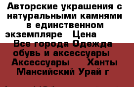 Авторские украшения с натуральными камнями в единственном экземпляре › Цена ­ 700 - Все города Одежда, обувь и аксессуары » Аксессуары   . Ханты-Мансийский,Урай г.